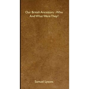Lysons, Samuel Our British Ancestors Who And What Were They? Lysons, Samuel Our British Ancestors Who And What Were They?