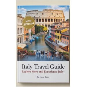 Luis, Rose ITALY TRAVEL GUIDE: Explore More and Experience Italy Luis, Rose ITALY TRAVEL GUIDE: Explore More and Experience Italy