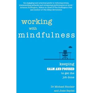 Sinclair, Michael Working with Mindfulness: Keeping calm and focused to get the job done Sinclair, Michael Working with Mindfulness: Keeping calm and focused to get the job done