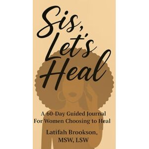 Brookson, MSW, LSW, Latifah Sis, Let's Heal: A 60-Day Guided Journal For Women Choosing to Heal Brookson, MSW, LSW, Latifah Sis, Let's Heal: A 60-Day Guided Journal For Women Choosing to Heal