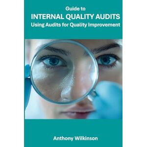 Wilkinson, Anthony Guide to Internal Quality Audits: Use Audits for Quality Improvement Wilkinson, Anthony Guide to Internal Quality Audits: Use Audits for Quality Improvement