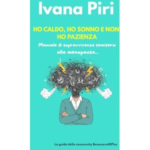 Piri, Ivana Ho caldo, ho sonno e non ho pazienza: Manuale di sopravvivenza semiserio alla menopausa: Guida pratica per gestire vampate, peso e sbalzi d'umore con ironia (Per donne over 40 e 50) Piri, Ivana Ho caldo, ho sonno e non ho pazienza: Manuale di sopravvivenza semiserio alla menopausa: Guida pratica per gestire vampate, peso e sbalzi d'umore con ironia (Per donne over 40 e 50)