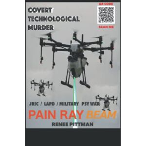 Pittman, Renee Covert Technological Murder: Pain Ray Beam: 3 (Mind Control Technology Book Series) Pittman, Renee Covert Technological Murder: Pain Ray Beam: 3 (Mind Control Technology Book Series)