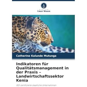 Mutunga, Catherine Kalunde Indikatoren für Qualitätsmanagement in der Praxis – Landwirtschaftssektor Kenia: ISO-zertifizierte staatliche Unternehmen Mutunga, Catherine Kalunde Indikatoren für Qualitätsmanagement in der Praxis – Landwirtschaftssektor Kenia: ISO-zertifizierte staatliche Unternehmen