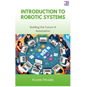McSally, Krysten Introduction to Robotic Systems: Building the Future of Automation McSally, Krysten Introduction to Robotic Systems: Building the Future of Automation