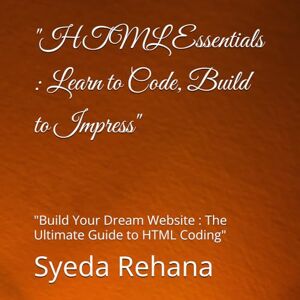 Rehana, Syeda HTML Essentials : Learn to Code, Build to Impress": "Build Your Dream Website : The Ultimate Guide to HTML Coding" ("CSS Mastery": "Unlock the Power ... Design with Essential Styles and Techniques") Rehana, Syeda HTML Essentials : Learn to Code, Build to Impress": "Build Your Dream Website : The Ultimate Guide to HTML Coding" ("CSS Mastery": "Unlock the Power ... Design with Essential Styles and Techniques")