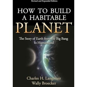 Langmuir, Charles H. How to Build a Habitable Planet: The Story of Earth from the Big Bang to Humankind (Revised and Expanded Edition) Langmuir, Charles H. How to Build a Habitable Planet: The Story of Earth from the Big Bang to Humankind (Revised and Expanded Edition)
