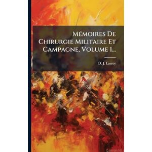 MÃ(c)moires De Chirurgie Militaire Et Campagne, Volume 1... MÃ(c)moires De Chirurgie Militaire Et Campagne, Volume 1...