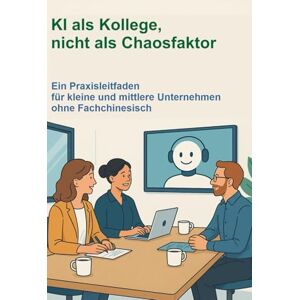 Sawallisch, Chris KI als Kollege, nicht als Chaosfaktor: Ein Praxisleitfaden für kleine und mittlere Unternehmen ohne Fachchinesisch Sawallisch, Chris KI als Kollege, nicht als Chaosfaktor: Ein Praxisleitfaden für kleine und mittlere Unternehmen ohne Fachchinesisch