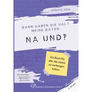 Zotzmann-Koch, Klaudia Dann haben die halt meine Daten. Na und?!: Ein Buch für alle, die nichts zu verbergen haben Zotzmann-Koch, Klaudia Dann haben die halt meine Daten. Na und?!: Ein Buch für alle, die nichts zu verbergen haben
