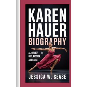 Sease, Jessica W. KAREN HAUER BIOGRAPHY: A Journey of Grit, Passion, and Dance Sease, Jessica W. KAREN HAUER BIOGRAPHY: A Journey of Grit, Passion, and Dance