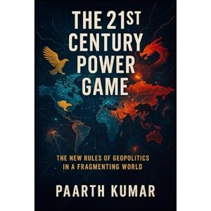 Kumar, Paarth The 21st Century Power Game: Power Lines: The New Rules of Geopolitics in a Fragmenting World Kumar, Paarth The 21st Century Power Game: Power Lines: The New Rules of Geopolitics in a Fragmenting World