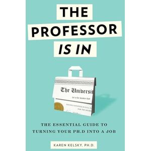 Kelsky, Karen The Professor Is In: The Essential Guide To Turning Your Ph.D. Into a Job Kelsky, Karen The Professor Is In: The Essential Guide To Turning Your Ph.D. Into a Job