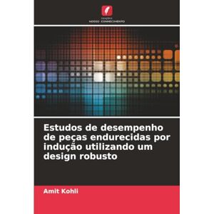 Kohli, Amit Estudos de desempenho de peças endurecidas por indução utilizando um design robusto Kohli, Amit Estudos de desempenho de peças endurecidas por indução utilizando um design robusto