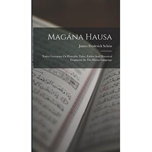 Schön, James Frederick Magána Hausa: Native Literature Or Proverbs, Tales, Fables And Historical Fragments In The Hausa Language Schön, James Frederick Magána Hausa: Native Literature Or Proverbs, Tales, Fables And Historical Fragments In The Hausa Language