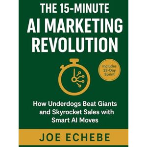 Echebe, Joe The 15-Minute AI Marketing Revolution: How Underdogs Beat Giants and Skyrocket Sales with Smart AI Moves (The 15 Minutes Digital Marketer) Echebe, Joe The 15-Minute AI Marketing Revolution: How Underdogs Beat Giants and Skyrocket Sales with Smart AI Moves (The 15 Minutes Digital Marketer)