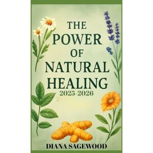 SAGEWOOD, DIANA THE POWER OF NATURAL HEALING 2025/2026: A Detailed Step-By-Step Herbal Remedies for Ailments, Turmeric, Aloe Vera, Echinacea, and Holistic Approaches to Boost Your Health, Wellness, and Vitality SAGEWOOD, DIANA THE POWER OF NATURAL HEALING 2025/2026: A Detailed Step-By-Step Herbal Remedies for Ailments, Turmeric, Aloe Vera, Echinacea, and Holistic Approaches to Boost Your Health, Wellness, and Vitality