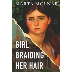 Molnar, Marta Girl Braiding Her Hair: Inspired by the true story of a revolutionary female artist history forgot: 2 (Light & Life Series) Molnar, Marta Girl Braiding Her Hair: Inspired by the true story of a revolutionary female artist history forgot: 2 (Light & Life Series)