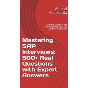 Manikanta, MR Alapati Mastering SAP Interviews: 500+ Real Questions with Expert Answers: Over 500 Questions and Answers to Help You Crack Any SAP Job Interview Manikanta, MR Alapati Mastering SAP Interviews: 500+ Real Questions with Expert Answers: Over 500 Questions and Answers to Help You Crack Any SAP Job Interview
