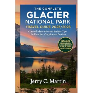 Martin, Jerry C. The Complete Glacier National Park Travel Guide 2025/ 2026: Curated Itineraries & Insider Tips for Families, Couples & Seniors (Full-Color Maps & ... the Best of America, Europe, Asia and Beyond) Martin, Jerry C. The Complete Glacier National Park Travel Guide 2025/ 2026: Curated Itineraries & Insider Tips for Families, Couples & Seniors (Full-Color Maps & ... the Best of America, Europe, Asia and Beyond)