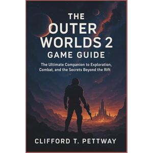 Pettway, Clifford T. The Outer Worlds 2 Game Guide: The Ultimate Companion to Exploration, Combat, and the Secrets Beyond the Rift Pettway, Clifford T. The Outer Worlds 2 Game Guide: The Ultimate Companion to Exploration, Combat, and the Secrets Beyond the Rift