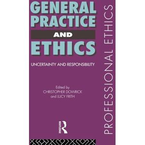 Dowrick, Christopher General Practice and Ethics: Uncertainty and Responsibility (Professional Ethics) Dowrick, Christopher General Practice and Ethics: Uncertainty and Responsibility (Professional Ethics)