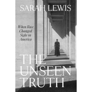 Lewis, Sarah The Unseen Truth: When Race Changed Sight in America Lewis, Sarah The Unseen Truth: When Race Changed Sight in America