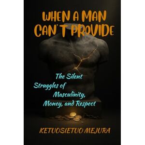 mejura, ketuosietuo when a man can't provide: The silent struggles of masculinity,money and respect mejura, ketuosietuo when a man can't provide: The silent struggles of masculinity,money and respect