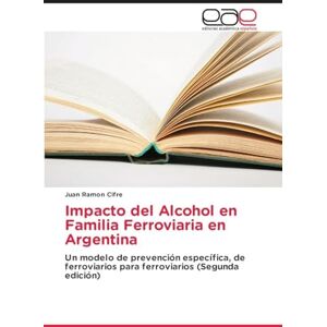 Ramon Cifre, Juan Impacto del Alcohol en Familia Ferroviaria en Argentina: Un modelo de prevención específica, de ferroviarios para ferroviarios (Segunda edición) Ramon Cifre, Juan Impacto del Alcohol en Familia Ferroviaria en Argentina: Un modelo de prevención específica, de ferroviarios para ferroviarios (Segunda edición)