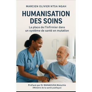 NTSA NGAH, Marcien Olivier Humanisation des Soins: La place de l’infirmier dans un système de santé en mutation NTSA NGAH, Marcien Olivier Humanisation des Soins: La place de l’infirmier dans un système de santé en mutation