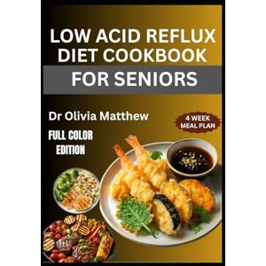 Matthew, Dr Olivia LOW ACID REFLUX DIET COOKBOOK FOR SENIORS: Nutritional Strategies and Meal Plans to Soothe Digestive Discomfort and Boost Gut Health Matthew, Dr Olivia LOW ACID REFLUX DIET COOKBOOK FOR SENIORS: Nutritional Strategies and Meal Plans to Soothe Digestive Discomfort and Boost Gut Health