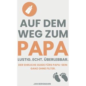 Bergmann, Jan Auf dem Weg zum Papa – Lustig. Echt. Überlebbar.: Der ehrliche Guide fürs Papa-Sein – mit Humor, Herz und echten Geschichten aus dem Babyalltag Bergmann, Jan Auf dem Weg zum Papa – Lustig. Echt. Überlebbar.: Der ehrliche Guide fürs Papa-Sein – mit Humor, Herz und echten Geschichten aus dem Babyalltag
