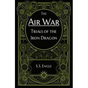 Engle, S.S. The Air War: Trials of the Iron Dragon Engle, S.S. The Air War: Trials of the Iron Dragon