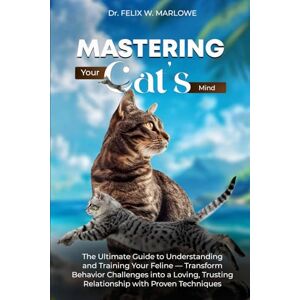Marlowe, Dr. Felix W Mastering Your Cat’s Mind: The Ultimate Guide to Understanding and Training Your Feline — Transform Behavior Challenges into a Loving, Trusting Relationship with Proven Techniques Marlowe, Dr. Felix W Mastering Your Cat’s Mind: The Ultimate Guide to Understanding and Training Your Feline — Transform Behavior Challenges into a Loving, Trusting Relationship with Proven Techniques