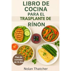 Thatcher, Nolan LIBRO DE COCINA PARA EL TRASPLANTE DE RIÑÓN: Recetas bajas en sodio, potasio y fósforo con un plan de alimentación de 14 días para la recuperación post-trasplante Thatcher, Nolan LIBRO DE COCINA PARA EL TRASPLANTE DE RIÑÓN: Recetas bajas en sodio, potasio y fósforo con un plan de alimentación de 14 días para la recuperación post-trasplante