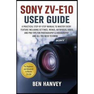 Hanvey, Ben Sony ZV-E10 User Guide: A Practical Step-by-Step Manual to Master Every Feature Including Settings, Menus, Autofocus, Video, and Pro Tips for ... You Need to Know (Sony Camera Mastery Series) Hanvey, Ben Sony ZV-E10 User Guide: A Practical Step-by-Step Manual to Master Every Feature Including Settings, Menus, Autofocus, Video, and Pro Tips for ... You Need to Know (Sony Camera Mastery Series)