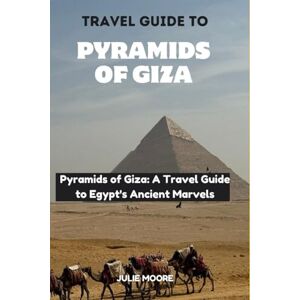 Moore, Julie TRAVEL GUIDE TO PYRAMIDS OF GIZA: Pyramids of Giza: A Travel Guide to Egypt's Ancient Marvels Moore, Julie TRAVEL GUIDE TO PYRAMIDS OF GIZA: Pyramids of Giza: A Travel Guide to Egypt's Ancient Marvels