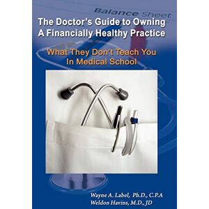 Label, Wayne A. The Doctor's Guide to Owning a Financially Healthy Practice: What They Don't Teach You in Medical School Label, Wayne A. The Doctor's Guide to Owning a Financially Healthy Practice: What They Don't Teach You in Medical School