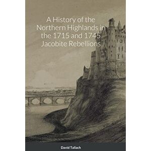 Tallach, David A History of the Northern Highlands in the 1715 and 1745 Jacobite Rebellions Tallach, David A History of the Northern Highlands in the 1715 and 1745 Jacobite Rebellions