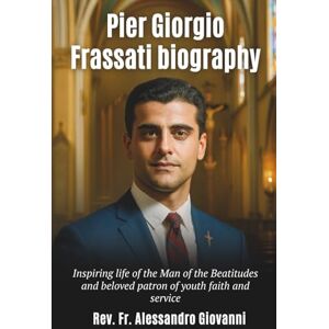 Giovanni, Rev Fr Alessandro Pier Giorgio Frassati biography: Inspiring life of the Man of the Beatitudes and beloved patron of youth faith and service Giovanni, Rev Fr Alessandro Pier Giorgio Frassati biography: Inspiring life of the Man of the Beatitudes and beloved patron of youth faith and service