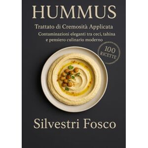 Silvestri, Fosco HUMMUS Trattato di Cremosità Applicata: Contaminazioni eleganti tra ceci, tahina e pensiero culinario moderno Silvestri, Fosco HUMMUS Trattato di Cremosità Applicata: Contaminazioni eleganti tra ceci, tahina e pensiero culinario moderno