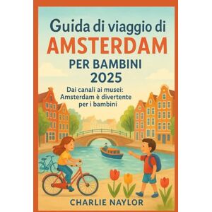 Naylor, Charlie Guida turistica di Amsterdam per bambini 2025: Dai canali ai musei: Amsterdam è divertente per i bambini Naylor, Charlie Guida turistica di Amsterdam per bambini 2025: Dai canali ai musei: Amsterdam è divertente per i bambini