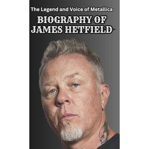 Waxton, Moses BIOGRAPHY OF JAMES HETFIELD: The Legend and Voice of Metallica Waxton, Moses BIOGRAPHY OF JAMES HETFIELD: The Legend and Voice of Metallica