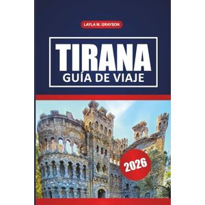 GRAYSON, LAYLA M. Tirana Guía De Viaje 2026: Descubra lugares históricos, excursiones de un día, los mejores restaurantes y consejos prácticos en la capital de Albania. GRAYSON, LAYLA M. Tirana Guía De Viaje 2026: Descubra lugares históricos, excursiones de un día, los mejores restaurantes y consejos prácticos en la capital de Albania.