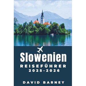 Barney, David Slowenien Reiseführer 2025-2026: Entdecken Sie malerische Bergpfade, charmante Dörfer und unvergessliche kulturelle Erlebnisse für aufmerksame Entdecker Barney, David Slowenien Reiseführer 2025-2026: Entdecken Sie malerische Bergpfade, charmante Dörfer und unvergessliche kulturelle Erlebnisse für aufmerksame Entdecker