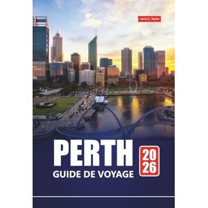 Taylor PERTH GUIDE DE VOYAGE 2026: Explorez les plages, les joyaux cachés, la cuisine locale et les activités d'aventure pour vos vacances en Australie-Occidentale Taylor PERTH GUIDE DE VOYAGE 2026: Explorez les plages, les joyaux cachés, la cuisine locale et les activités d'aventure pour vos vacances en Australie-Occidentale