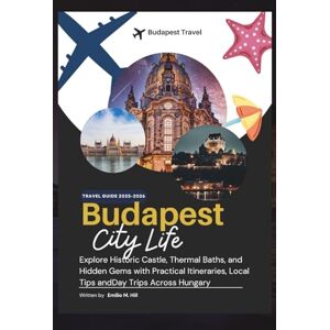 M. Hill, Emilio Budapest Travel Guide 2025–2026: Explore Historic Castle, Thermal Baths, and Hidden Gems with Practical Itineraries, Local Tips andDay Trips Across Hungary (Know Before You Go) M. Hill, Emilio Budapest Travel Guide 2025–2026: Explore Historic Castle, Thermal Baths, and Hidden Gems with Practical Itineraries, Local Tips andDay Trips Across Hungary (Know Before You Go)