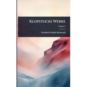 Klopstock, Friedrich Gottlieb Klopstocks Werke Klopstock, Friedrich Gottlieb Klopstocks Werke