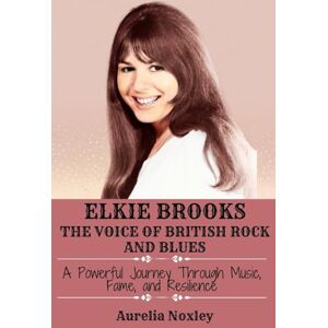 Noxley, Aurelia ELKIE BROOKS: THE VOICE OF BRITISH ROCK AND BLUES: A Powerful Journey Through Music, Fame, and Resilience (Legends Who Shaped Music History) Noxley, Aurelia ELKIE BROOKS: THE VOICE OF BRITISH ROCK AND BLUES: A Powerful Journey Through Music, Fame, and Resilience (Legends Who Shaped Music History)