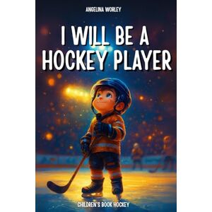 Worley, Angélina I will be a hockey player: hockey books for kids age 8-12 gifts for boys and girls Worley, Angélina I will be a hockey player: hockey books for kids age 8-12 gifts for boys and girls